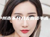 泸州市不开刀去眼袋手术医院排名榜top10强介绍（泸州市不开刀去眼袋手术整形医院）