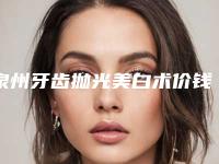 泉州牙齿抛光美白术价钱估计是多少