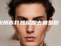 泉州市打玻尿酸去皱整形价格（价目）表公示-泉州市打玻尿酸去皱大约费用是多少钱