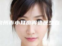 泉州市小耳廓再造医生在榜名单top10强口碑深扒-泉州市小耳廓再造整形医生