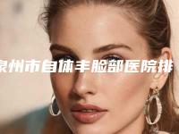 泉州市自体丰脸部医院排名榜前10位全新表-泉州美度医疗美容诊所专家个个是技术流
