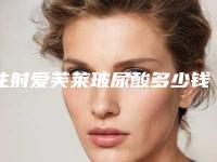 注射爱芙莱玻尿酸多少钱玻尿酸爱芙莱什么价格