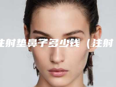 注射垫鼻子多少钱（注射垫鼻子要多少钱）