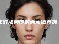 注射隆鼻你的美丽值得拥有（注射隆鼻子）