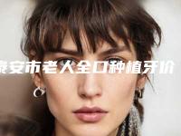 泰安市老人全口种植牙价位表2025版来袭-泰安市老人全口种植牙价格