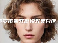 泰安市黄牙做冷光美白医生上榜清单前十名新版盘点-泰安市黄牙做冷光美白口腔医生