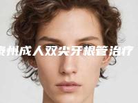泰州成人双尖牙根管治疗的价位一般是多少
