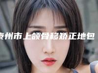 泰州市上颌骨移矫正地包天价格一览表-泰州市上颌骨移矫正地包天术报价和费用