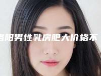洛阳男性乳房肥大价格不稳定受哪些因素影响