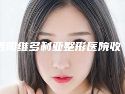 洛阳维多利亚整形医院收费明细专家推荐-周芮医生介绍