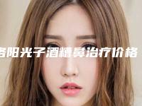 洛阳光子酒糟鼻治疗价格贵不贵和哪些因素有关