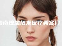 海南煌越植发医疗美容门诊部价格(费用)清单很详细的资料附脸磨骨案例