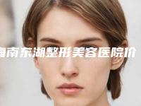 海南东湖整形美容医院价格表Z近一期
