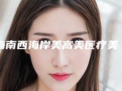 海南西海岸美高美医疗美容医院与海口琼山欧阳春医疗美容哪家更便宜价目表PK