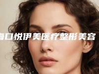 海口悦伊美医疗整形美容医院,海口梦妮幻整形整形哪家好一目了然