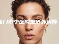 海门市中医院整形外科棒不棒-推荐侯连军医生,高秋珍医生,占金金医生