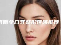 济南全口牙整形医院推荐十家实力派,济南第二人民医院整形科网友口碑好