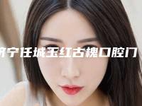 济宁任城玉红古槐口腔门诊部怎么样-价位表崭新曝光