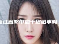 浙江省脐带血干细胞丰胸费用大致要多少钱-杭州艺星医疗美容医院（城中）价位表