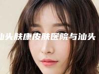 汕头肤康皮肤医院与汕头伊丽莎白医疗美容诊所口碑大PK