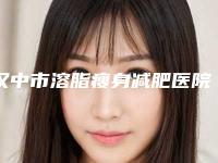 汉中市溶脂瘦身减肥医院综合实力排名榜强力安利-汉中市溶脂瘦身减肥整形医院