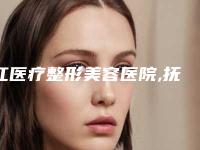 江医疗整形美容医院,抚州江医疗美容哪个医院好附案例