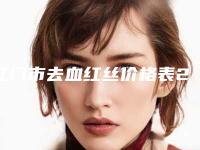 江门市去血红丝价格表2025版官宣辣-江门市去血红丝美容美白价格是多少