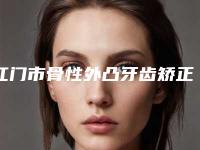 江门市骨性外凸牙齿矫正口腔医生上榜清单top10强免费查看-严俊医生性价比爆表