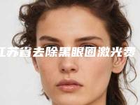 江苏省去除黑眼圈激光费用表明细2025超值优惠项目公布-江苏省去除黑眼圈激光价格行情