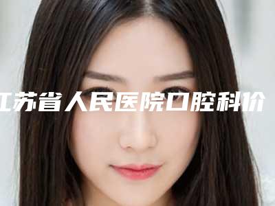 江苏省人民医院口腔科价格表信息上线-牙性地包天矫正10393-19813元