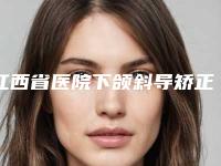 江西省医院下颌斜导矫正器多少钱(萍乡薇尚美容诊所连锁专家大咖实力入围)