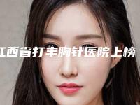 江西省打丰胸针医院上榜名单前十位多面测评（江西省打丰胸针整形医院）
