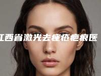 江西省激光去痤疮疤痕医院综合实力top10强口碑榜全网安利（江西省激光去痤疮疤痕整形医院）