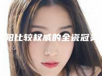 沈阳比较权威的全瓷冠美容修复整形医生排名