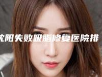 沈阳失败吸脂修复医院排名榜单揭晓！新十大医院榜单公布！