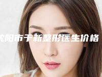 沈阳市于新整形医生价格收费表全新版曝光