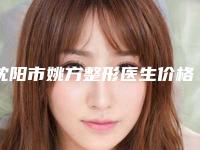 沈阳市姚方整形医生价格价位表价目详细曝光一览