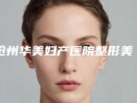 沧州华美妇产医院整形美容科与任丘美神医疗美容诊所热门top口碑盘点