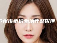 沧州市痘坑物治疗整形医生好的哪几个-李越医生实力口碑技术都值得推荐