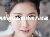 河南省硅胶假体植入隆颏术医院在榜名单前10深得网友心（河南省硅胶假体植入隆颏术整形医院）