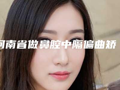 河南省做鼻腔中隔偏曲矫正手术最出名的医生-河南省王齐兴整形医生