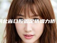 河北省口腔固定桥增力桥架口腔医生排名榜前10名get-河北省口腔固定桥增力桥架医生扒一扒医生