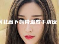 河北省下颚骨歪做手术医院排名榜前十位精挑细选（秦皇岛釹娃医疗美容诊所技术特色价格大不一样）