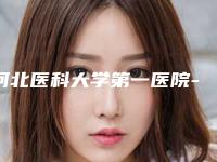 河北医科大学第一医院-整形美容科大腿吸脂丰胸哪个专家好-附整形价格(价目)