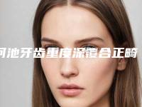 河池牙齿重度深覆合正畸后的保养方法与护理