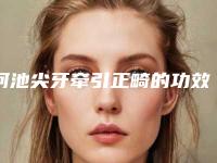 河池尖牙牵引正畸的功效你知道多少
