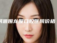 河源围龙屋口腔医院价格(价目)表2025正式发布，详细在此-纯钛钢牙案例