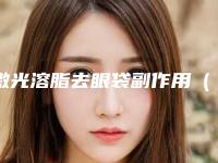 激光溶脂去眼袋副作用（激光溶脂去眼袋副作用大吗）