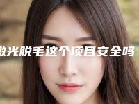 激光脱毛这个项目安全吗(激光脱毛这个项目安全吗可靠吗)
