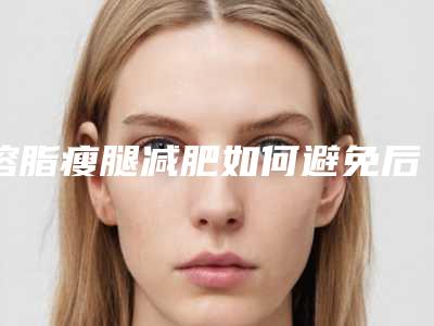 溶脂瘦腿减肥如何避免后遗症呢